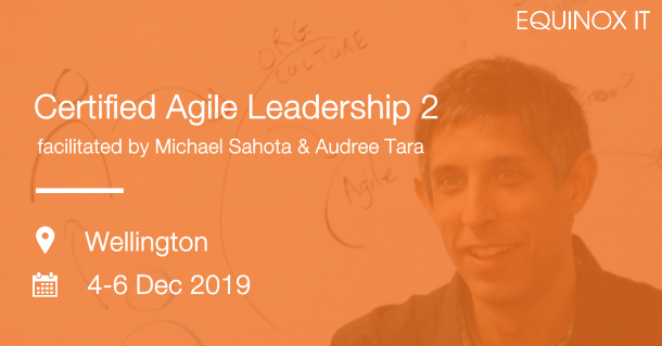 Certified Agile Leadership 2, Michael Sahota, Wellington. 4-6 December 2019 Certified Agile Leadership 2, Michael Sahota, Wellington. 4-6 December 2019